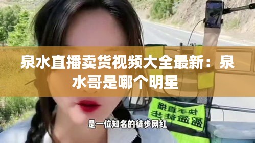 泉水直播賣貨視頻大全最新:泉水哥是哪個明星