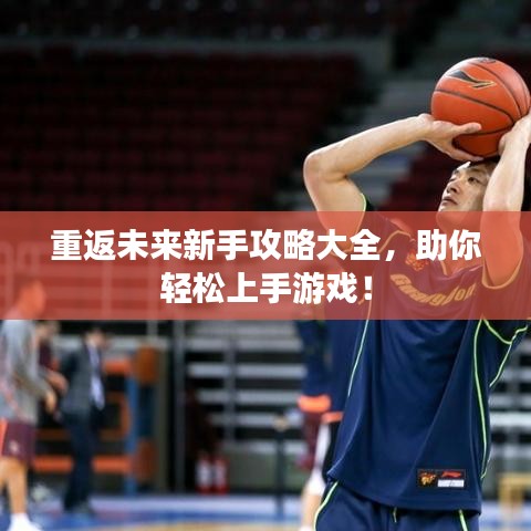 重返未來新手攻略大全,助你輕松上手游戲!