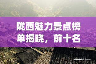 隴西魅力景點榜單揭曉,前十名最受歡迎的旅游勝地!
