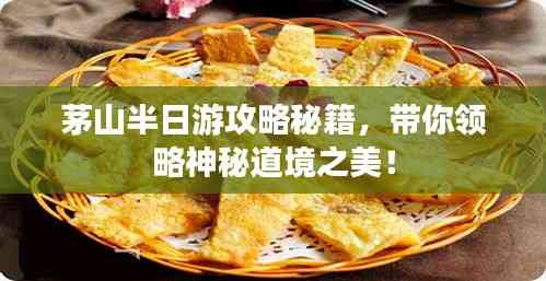 茅山半日游攻略秘籍,帶你領略神秘道境之美!