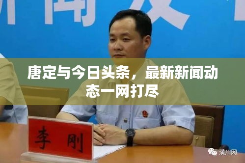 唐定與今日頭條，最新新聞動(dòng)態(tài)一網(wǎng)打盡