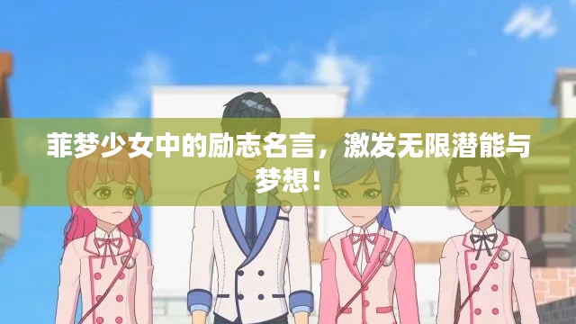 菲夢(mèng)少女中的勵(lì)志名言，激發(fā)無(wú)限潛能與夢(mèng)想！